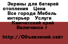 Экраны для батарей отопления › Цена ­ 2 500 - Все города Мебель, интерьер » Услуги   . Камчатский край,Вилючинск г.